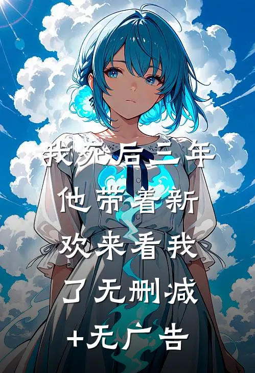 我死后三年，他带着新欢来看我了无删减+无广告