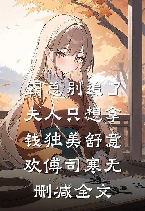 霸总别追了，夫人只想拿钱独美舒意欢傅司寒无删减全文