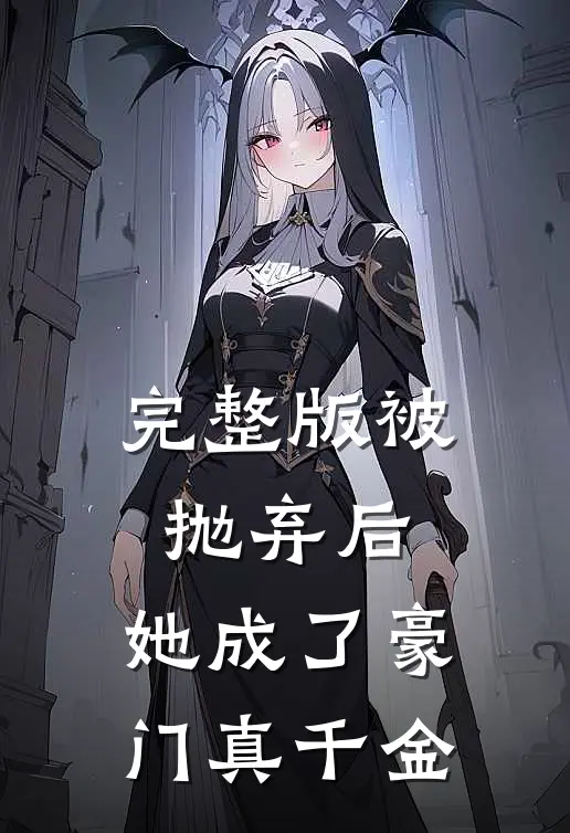 完整版被抛弃后，她成了豪门真千金