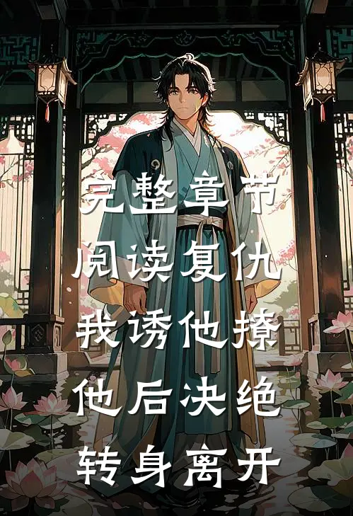 完整章节阅读复仇：我诱他撩他后决绝转身离开