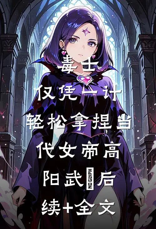 毒士：仅凭一计，轻松拿捏当代女帝高阳武曌后续+全文