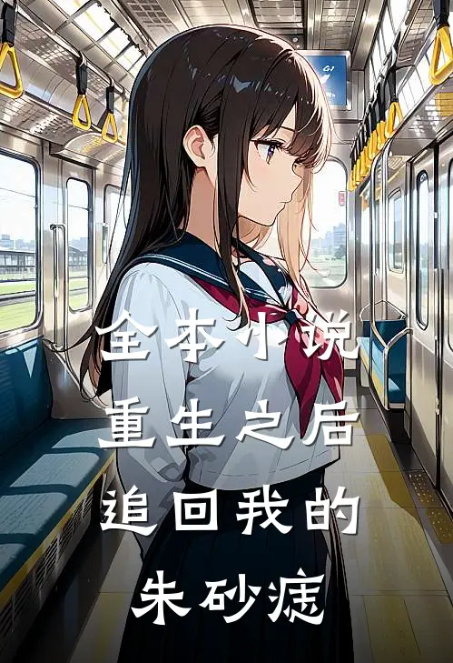 全本小说重生之后，追回我的朱砂痣