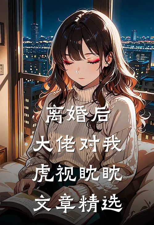 离婚后，大佬对我虎视眈眈文章精选