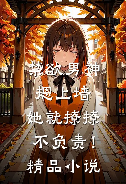 禁欲男神摁上墙，她就撩撩不负责！精品小说