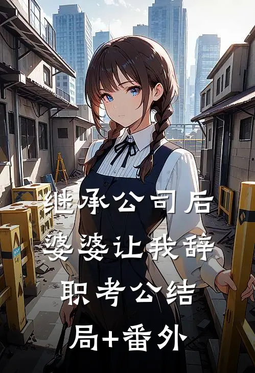 继承公司后婆婆让我辞职考公结局+番外