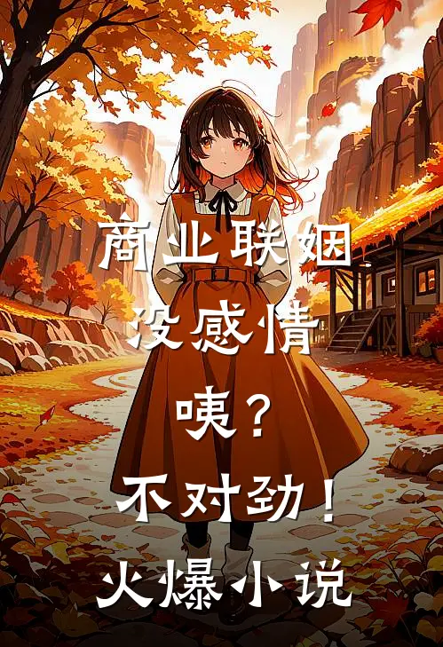 商业联姻没感情，咦？不对劲！火爆小说