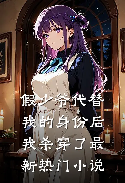 假少爷代替我的身份后，我杀穿了最新热门小说