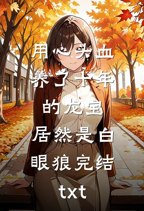用心头血养了十年的龙宝，居然是白眼狼完结txt