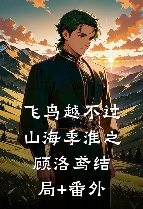 飞鸟越不过山海季淮之顾洛鸢结局+番外
