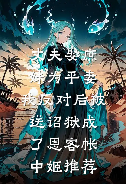 丈夫娶庶妹为平妻，我反对后被送诏狱成了恩客帐中姬推荐