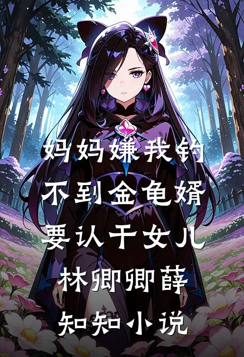妈妈嫌我钓不到金龟婿要认干女儿林卿卿薛知知小说