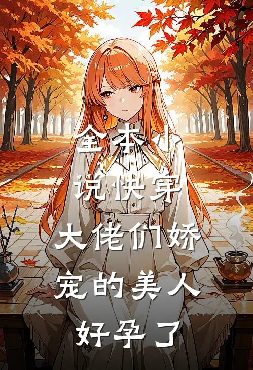 全本小说快穿：大佬们娇宠的美人好孕了