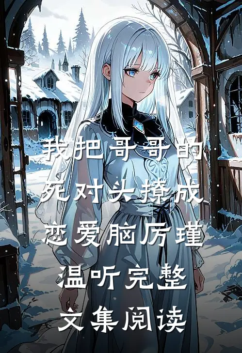 我把哥哥的死对头撩成恋爱脑厉瑾温听完整文集阅读