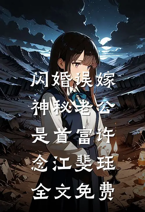闪婚误嫁：神秘老公是首富许念江斐珏全文免费