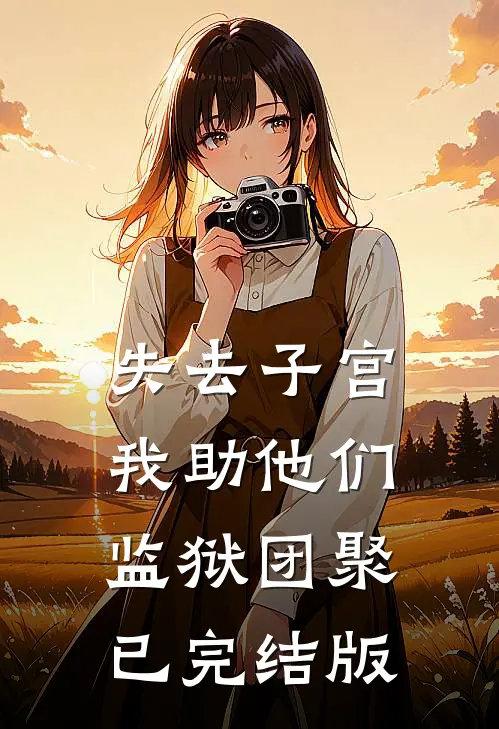 失去子宫，我助他们监狱团聚已完结版