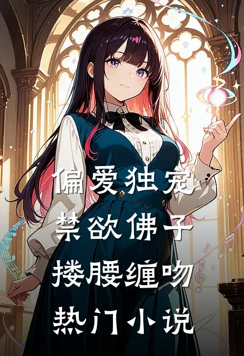 偏爱独宠，禁欲佛子搂腰缠吻热门小说