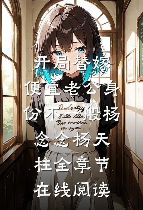 开局替嫁，便宜老公身份不一般杨念念杨天柱全章节在线阅读