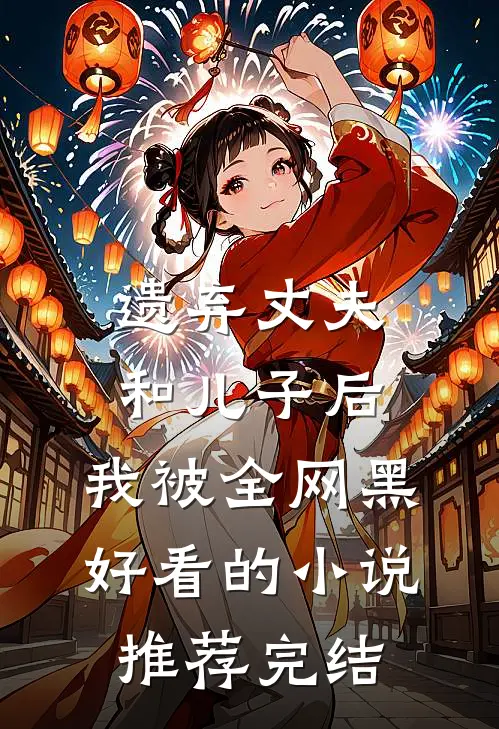 遗弃丈夫和儿子后，我被全网黑好看的小说推荐完结