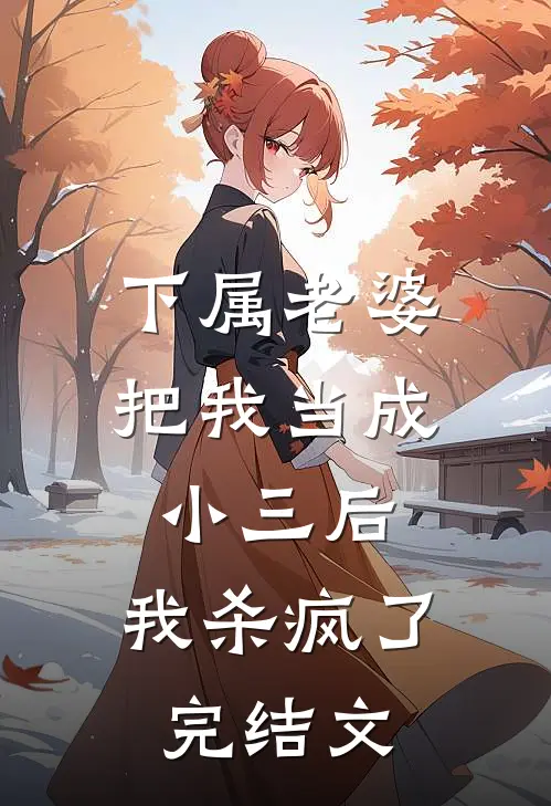 下属老婆把我当成小三后，我杀疯了完结文