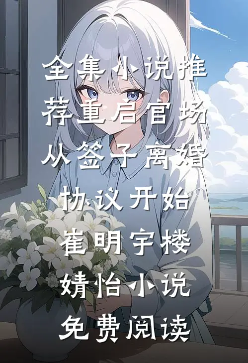 全集小说推荐重启官场从签子离婚协议开始崔明宇楼婧怡小说免费阅读