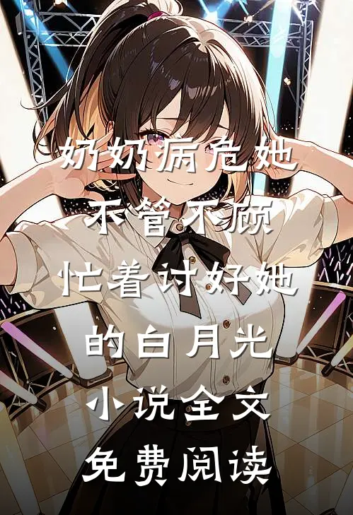 奶奶病危她不管不顾，忙着讨好她的白月光小说全文免费阅读