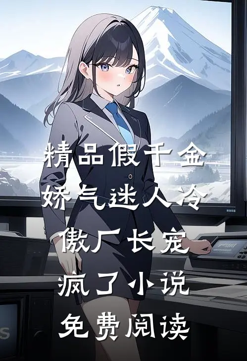 精品假千金娇气迷人冷傲厂长宠疯了小说免费阅读