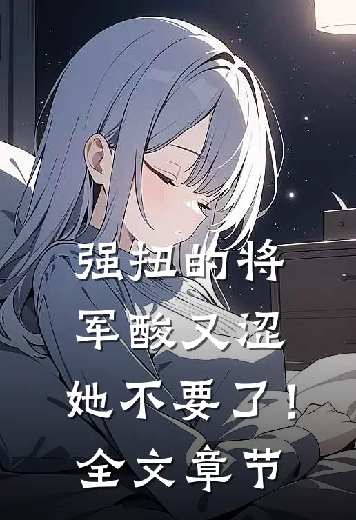 强扭的将军酸又涩，她不要了！全文章节
