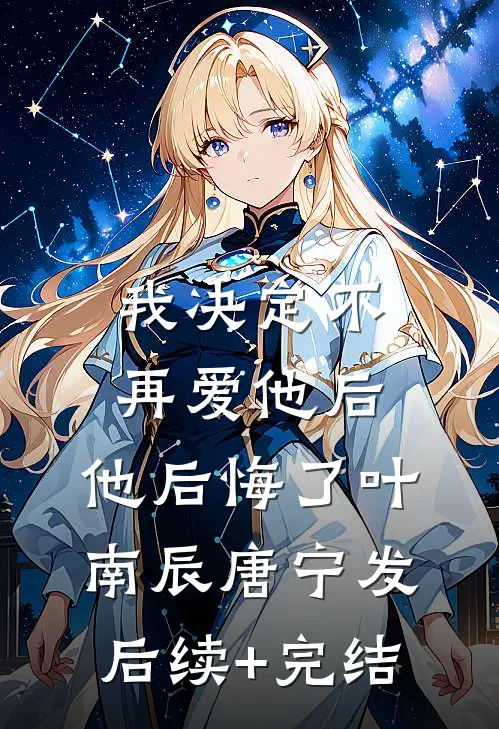 我决定不再爱他后，他后悔了叶南辰唐宁发后续+完结