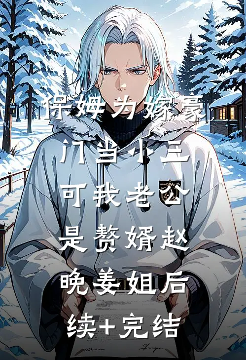 保姆为嫁豪门当小三，可我老公是赘婿赵晚姜姐后续+完结