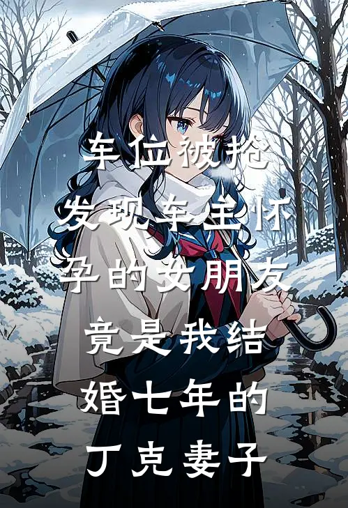 车位被抢，发现车主怀孕的女朋友竟是我结婚七年的丁克妻子