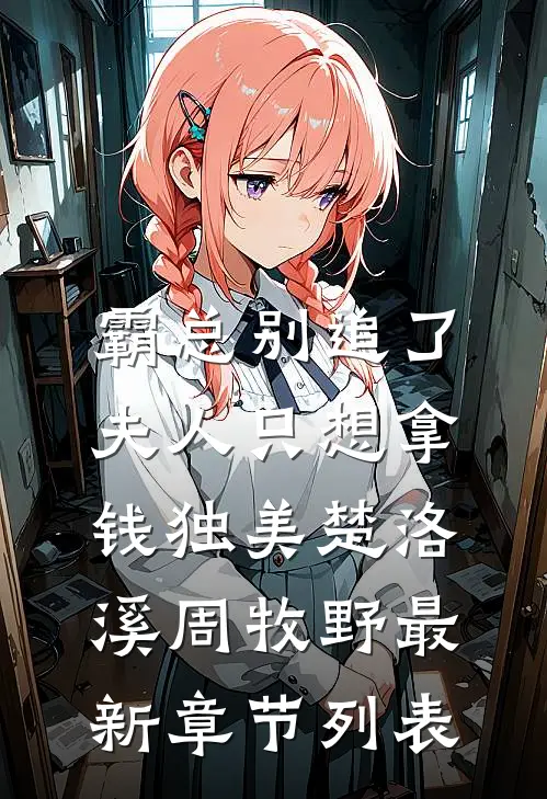 霸总别追了，夫人只想拿钱独美楚洛溪周牧野最新章节列表