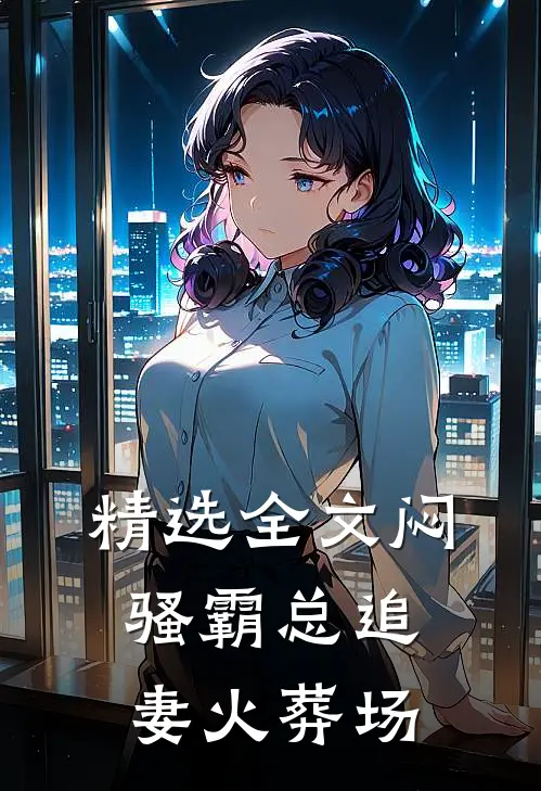 精选全文闷骚霸总追妻火葬场