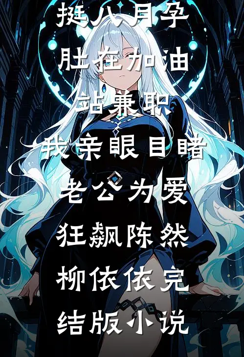 挺八月孕肚在加油站兼职，我亲眼目睹老公为爱狂飙陈然柳依依完结版小说