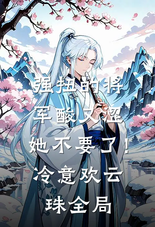 强扭的将军酸又涩，她不要了！冷意欢云珠全局