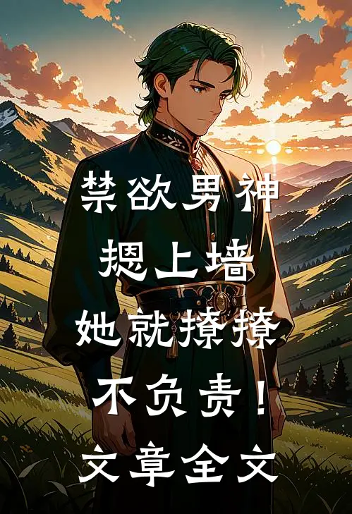 禁欲男神摁上墙，她就撩撩不负责！文章全文