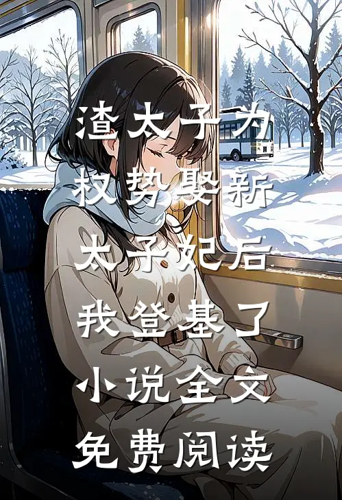 渣太子为权势娶新太子妃后，我登基了小说全文免费阅读