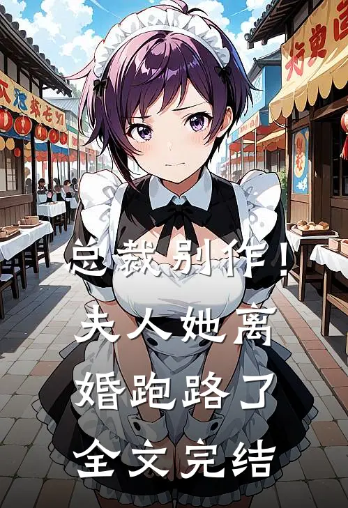 总裁别作！夫人她离婚跑路了全文完结