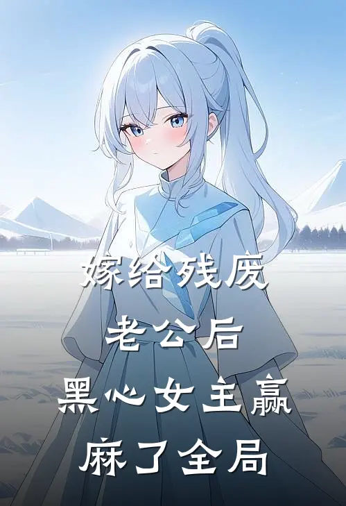嫁给残废老公后，黑心女主赢麻了全局