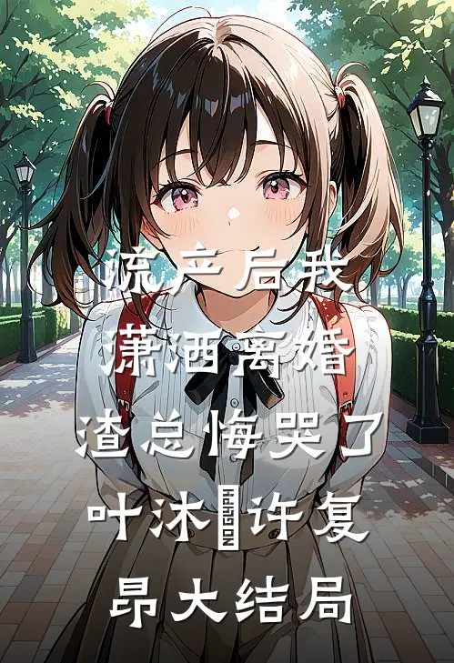 流产后我潇洒离婚，渣总悔哭了叶沐笒许复昂大结局
