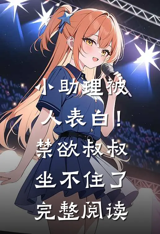 小助理被人表白！禁欲叔叔坐不住了完整阅读