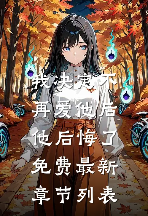 我决定不再爱他后，他后悔了免费最新章节列表