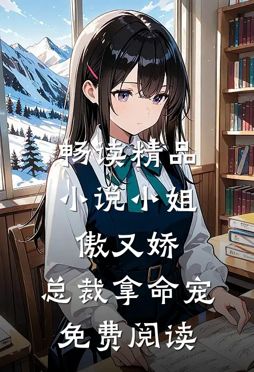 畅读精品小说小姐傲又娇,总裁拿命宠免费阅读