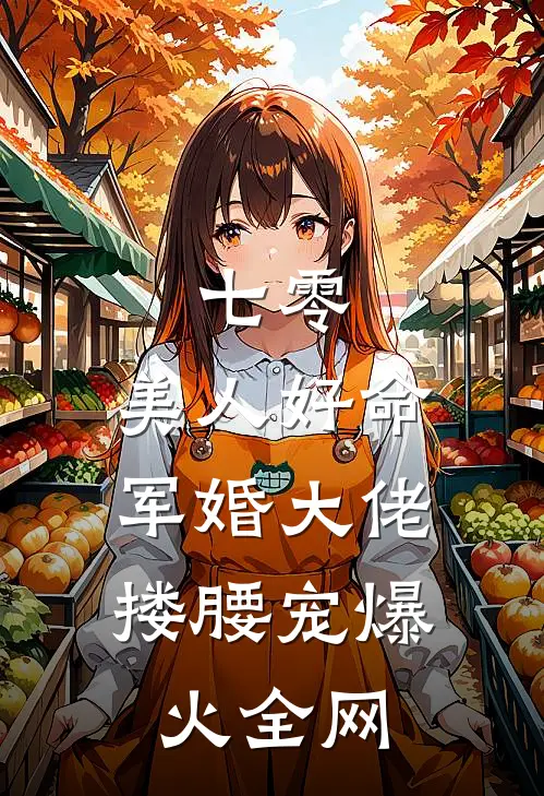 七零：美人好命，军婚大佬搂腰宠爆火全网