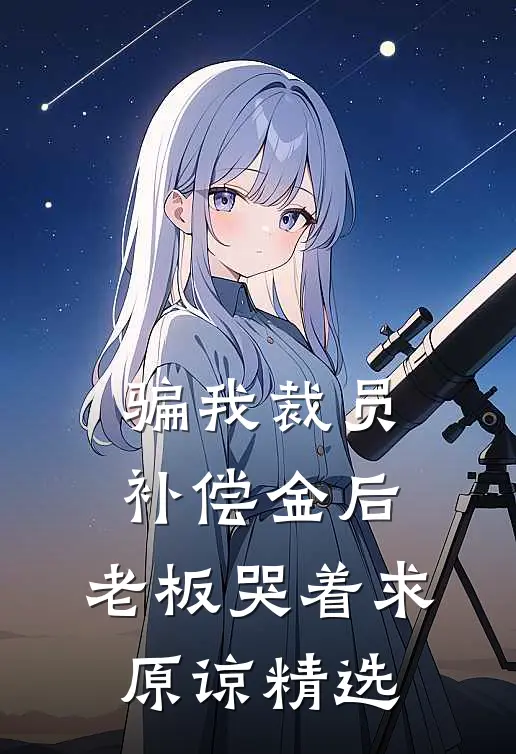 骗我裁员补偿金后，老板哭着求原谅精选
