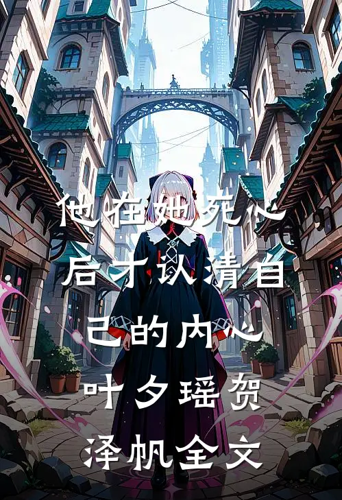 他在她死心后才认清自己的内心叶夕瑶贺泽帆全文