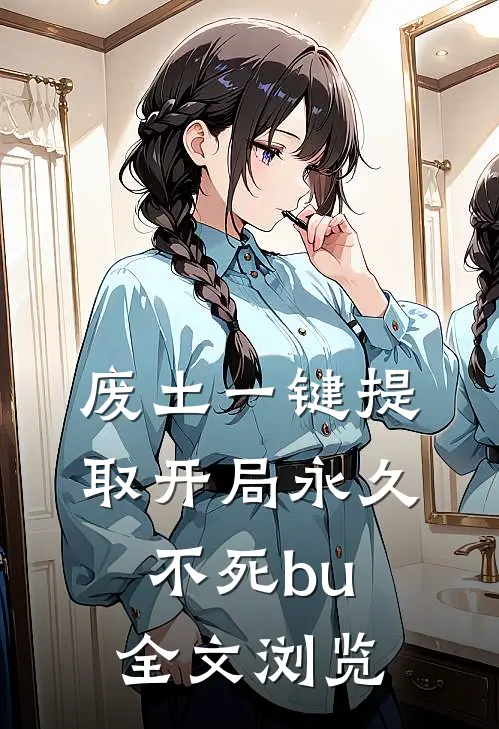 废土一键提取开局永久不死bu全文浏览