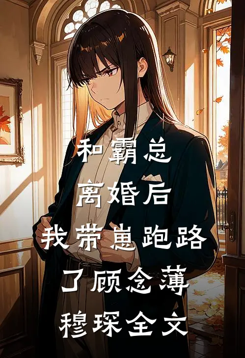 和霸总离婚后，我带崽跑路了顾念薄穆琛全文