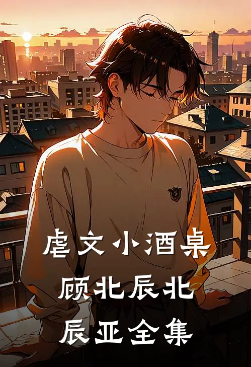虐文小酒桌顾北辰北辰亚 全集