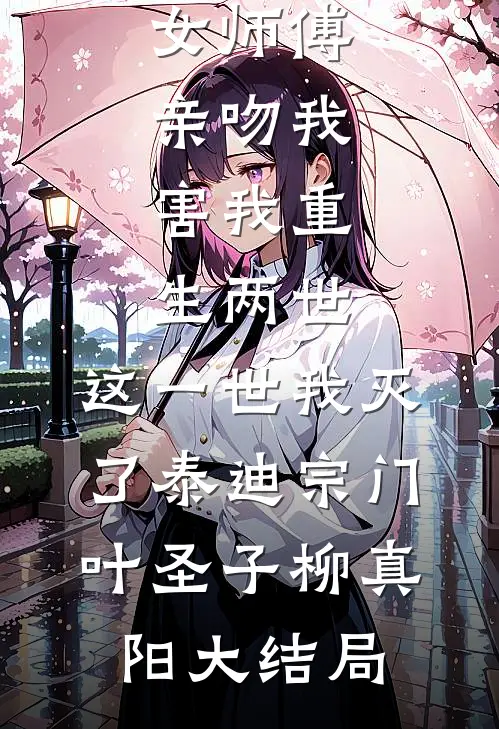 女师傅亲吻我，害我重生两世，这一世我灭了泰迪宗门叶圣子柳真阳大结局
