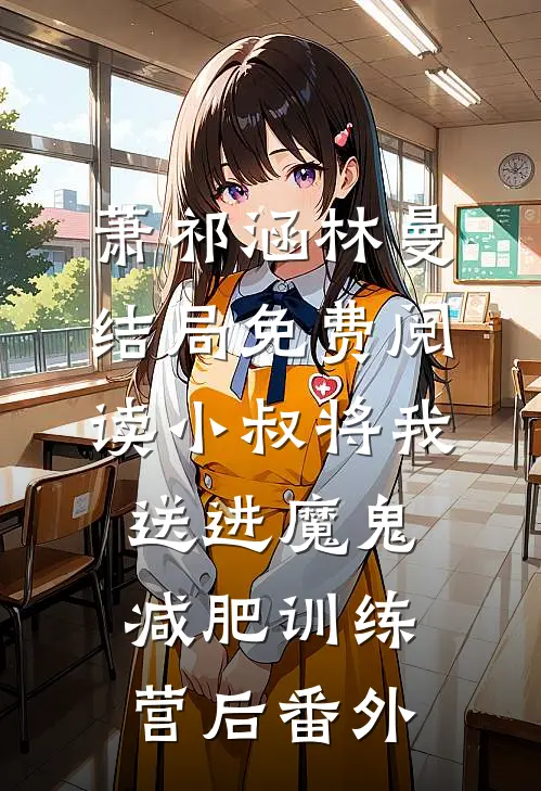 萧祁涵林曼结局免费阅读小叔将我送进魔鬼减肥训练营后番外